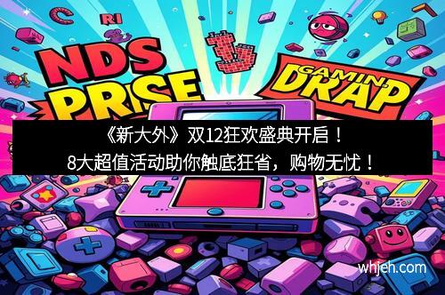 《新大外》双12狂欢盛典开启！8大超值活动助你触底狂省，购物无忧！