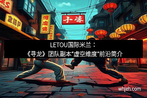LETOU国际米兰：《寻龙》团队副本“虚空维度”前沿简介
