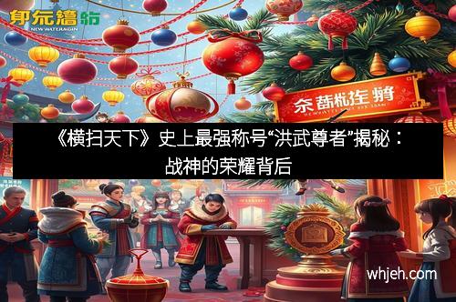 《横扫天下》史上最强称号“洪武尊者”揭秘：战神的荣耀背后