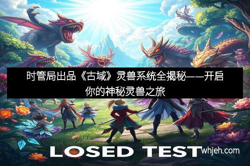 时管局出品《古域》灵兽系统全揭秘——开启你的神秘灵兽之旅